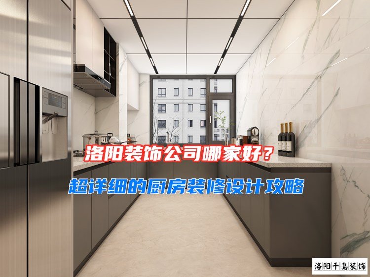 洛陽(yáng)裝飾公司哪家好？超詳細(xì)的廚房裝修設(shè)計(jì)攻略